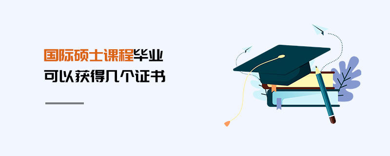 国际硕士课程毕业可以获得几个证书