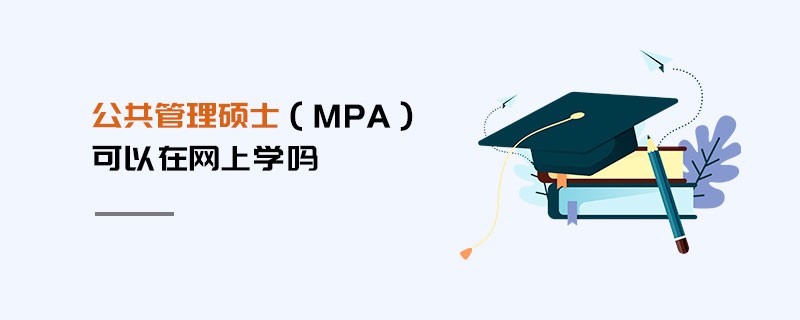 公共管理硕士（MPA）可以在网上学吗
