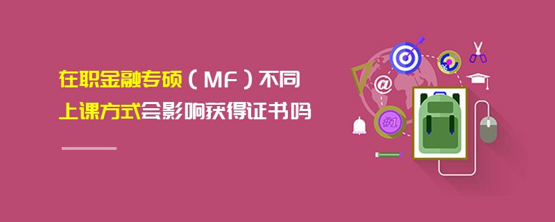 在职金融专硕（MF）不同上课方式会影响获得证书吗