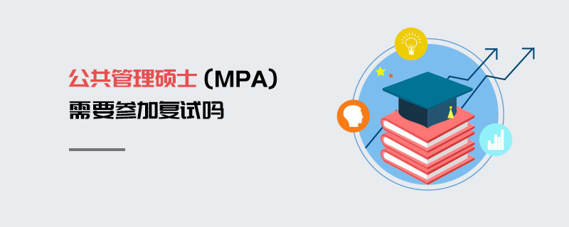 公共管理硕士（MPA）需要参加复试吗