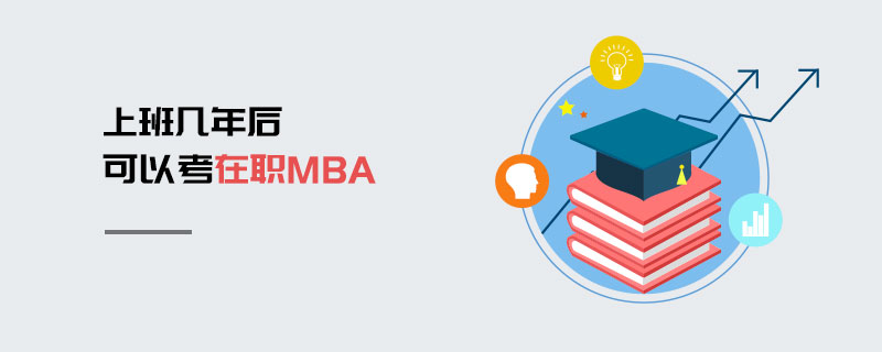 上班几年后可以考在职MBA