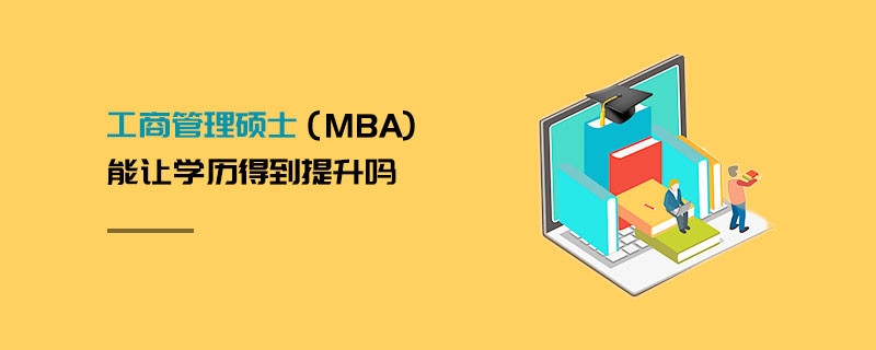 工商管理硕士（MBA)能让学历得到提升吗