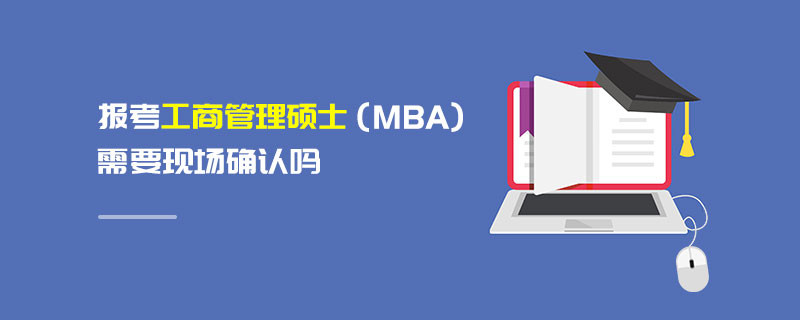 报考工商管理硕士（MBA）需要现场确认吗