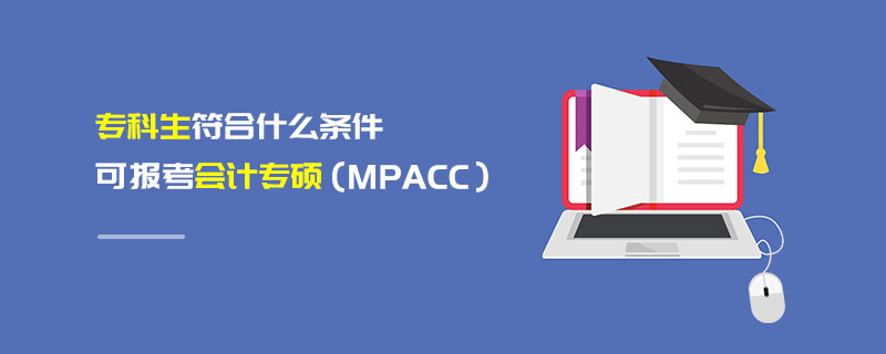 专科生符合什么条件可报考报考会计专硕（MPAcc）