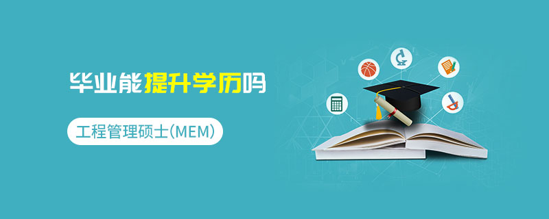 工程管理硕士（MEM）毕业能提升学历吗
