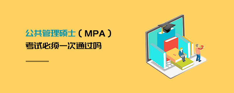 公共管理硕士（MPA）考试必须一次通过吗