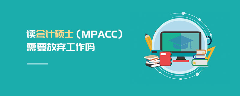 读会计硕士（MPAcc）需要放弃工作吗