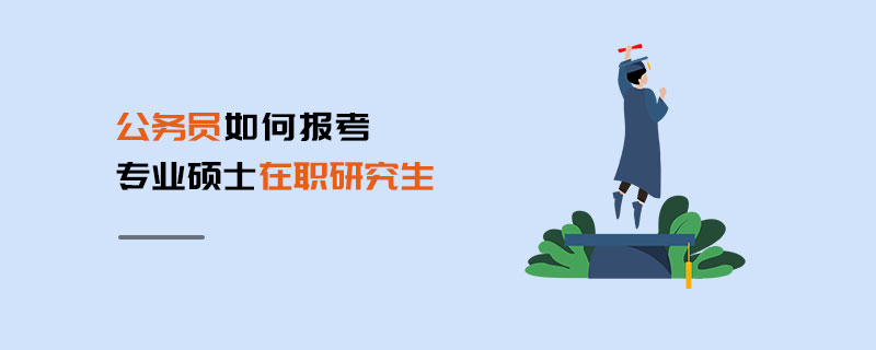 公务员如何报考专业硕士在职研究生