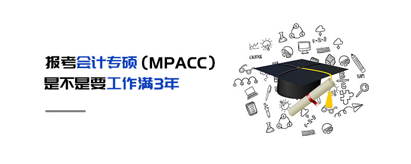 报考会计专硕（MPAcc）是不是要工作满3年