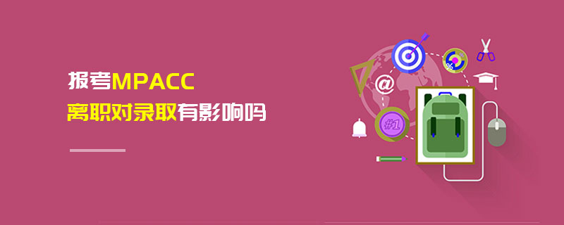 报考MPAcc离职对录取有影响吗