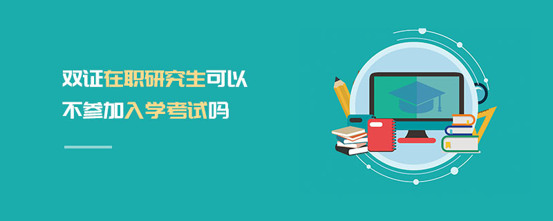双证在职研究生可以不参加入学考试吗