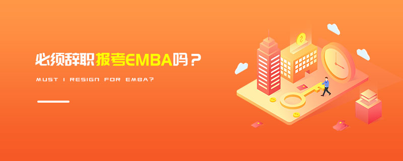 必须辞职报考EMBA吗？