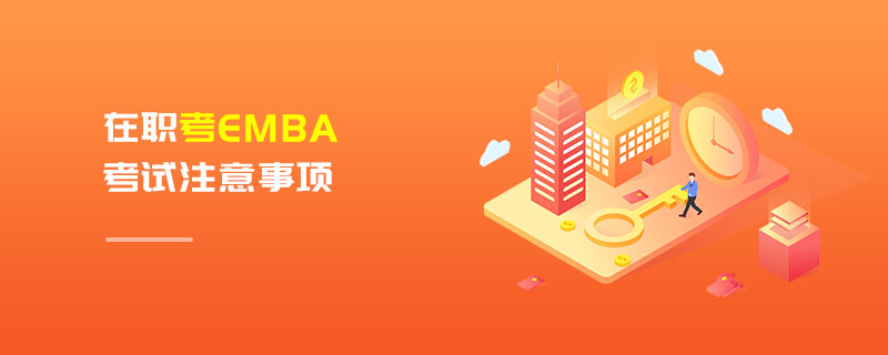在职考EMBA考试注意事项