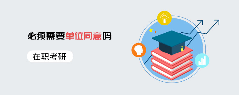 在职考研必须需要单位同意吗