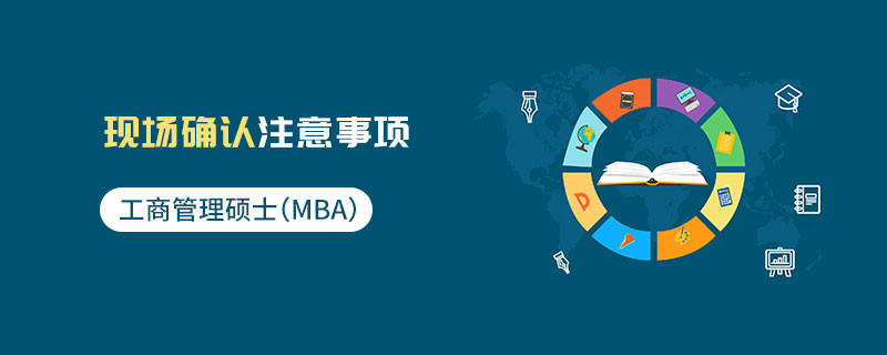 工商管理硕士（MBA）现场确认注意事项