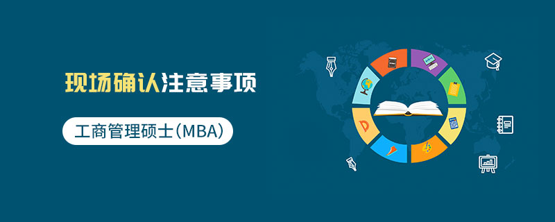 工商管理硕士（MBA）现场确认注意事项