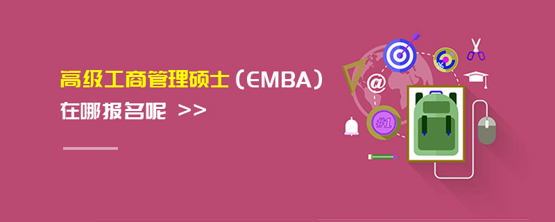 高级工商管理硕士（EMBA）在哪报名呢