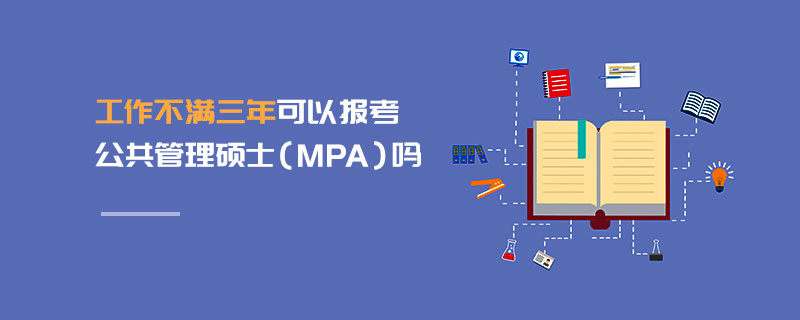 工作不满三年可以报考公共管理硕士（MPA）吗