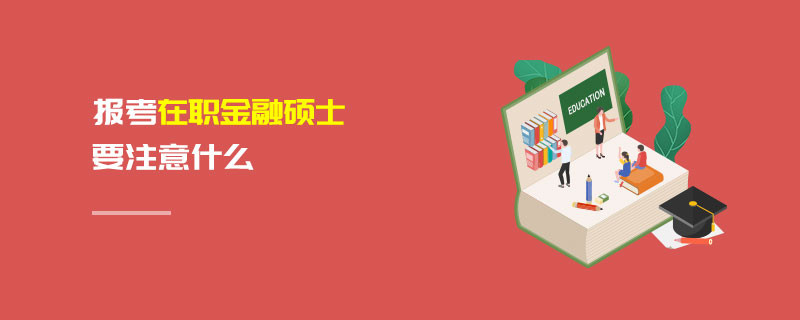 报考在职金融硕士要注意什么
