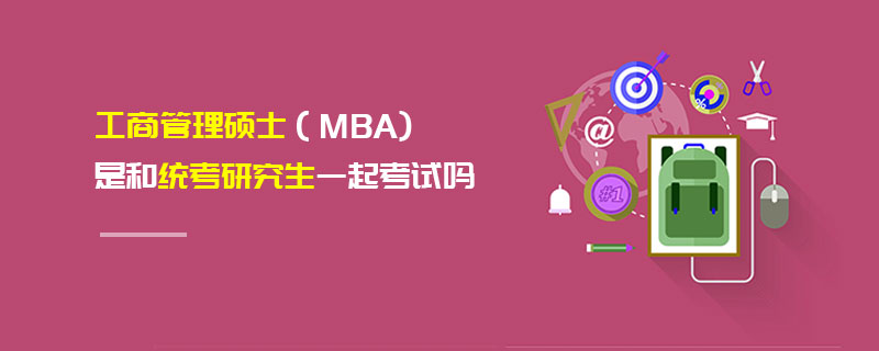 工商管理硕士（MBA)是和统考研究生一起考试吗