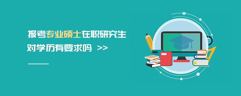 报考专业硕士在职研究生对学历有要求吗