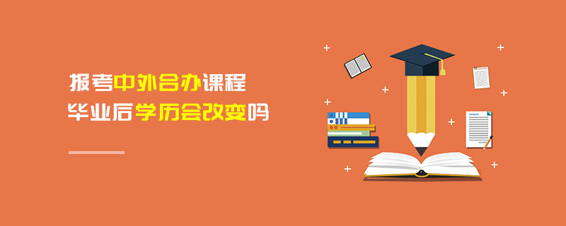 报考中外合办课程毕业后学历会改变吗