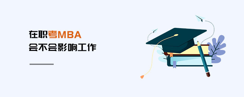 在职考MBA会不会影响工作
