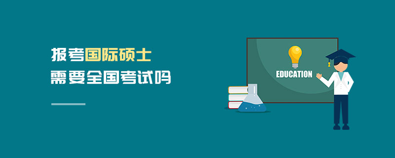 报考国际硕士需要全国考试吗