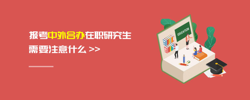 报考中外合办在职研究生需要注意什么