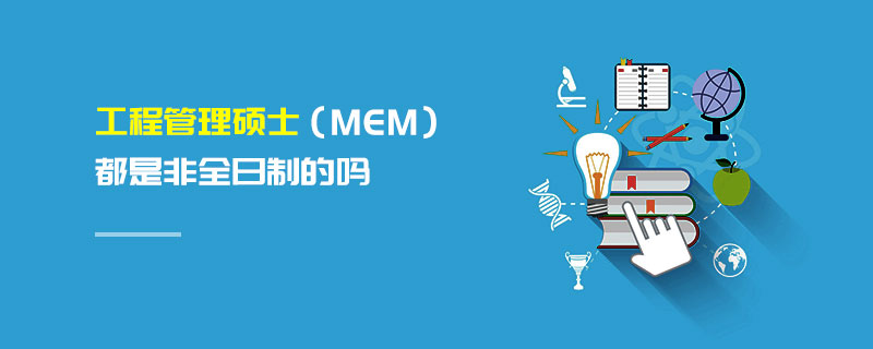 工程管理硕士（MEM） 都是非全日制的吗