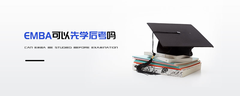 EMBA可以先学后考吗