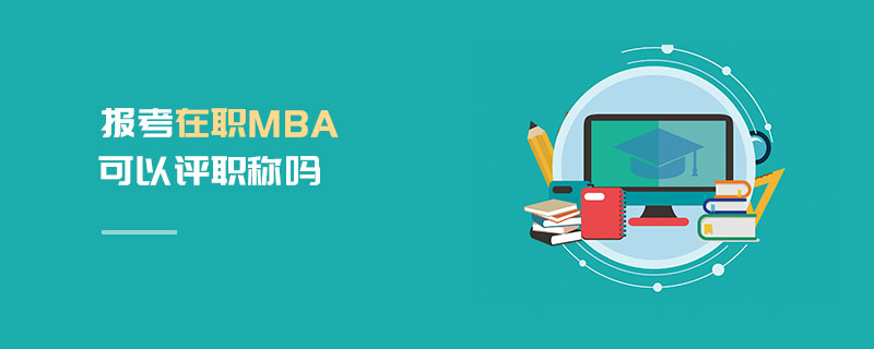 报考在职MBA可以评职称吗