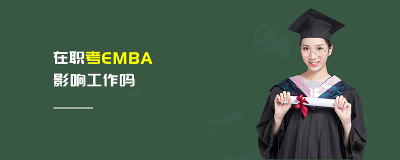 在职考EMBA影响工作吗