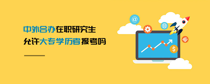 中外合办在职研究生允许大专学历者报考吗