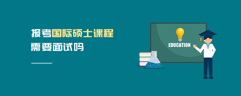报考国际硕士课程需要面试吗