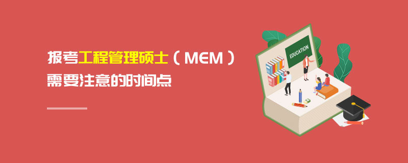 报考工程管理硕士（MEM）需要注意的时间点