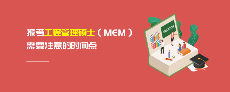 报考工程管理硕士（MEM）需要注意的时间点