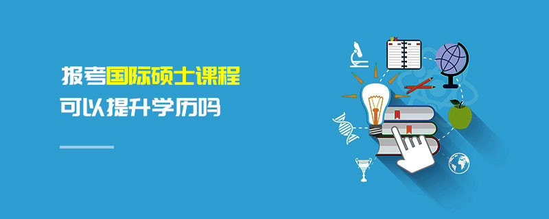 报考国际硕士课程可以提升学历吗