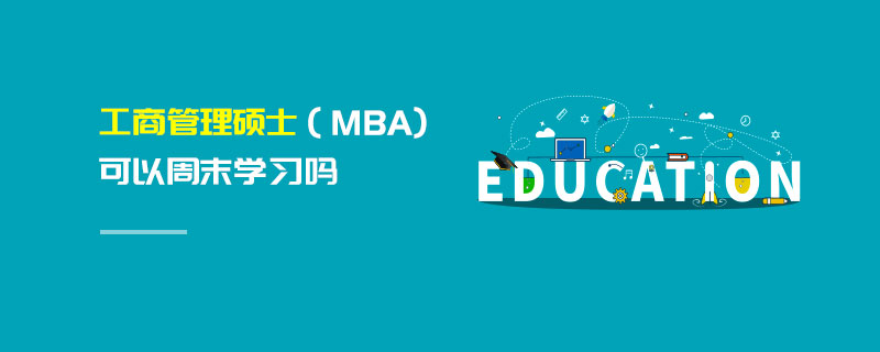 工商管理硕士（MBA)可以周末学习吗