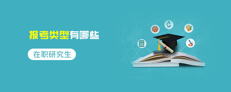 在职研究生报考类型有哪些