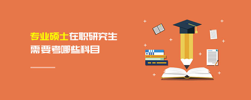 专业硕士在职研究生需要考哪些科目