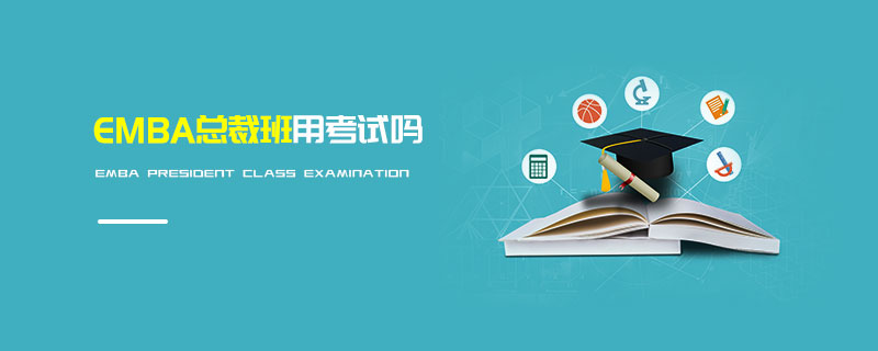 EMBA总裁班用考试吗
