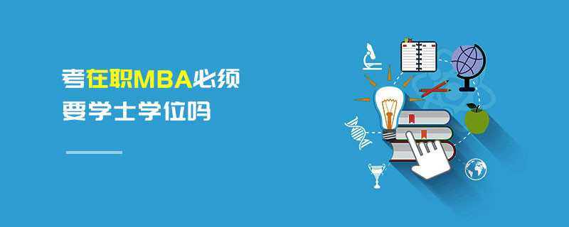 考在职MBA必须要学士学位吗