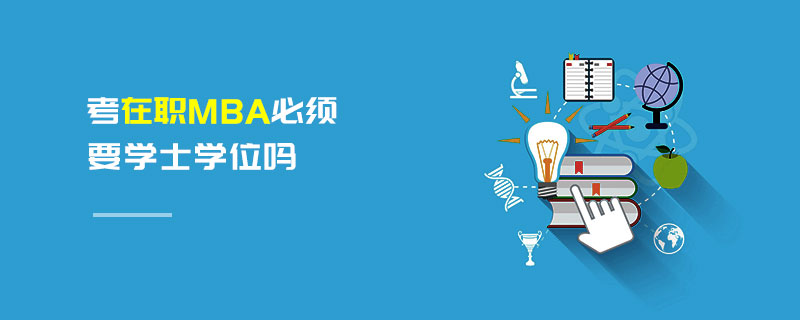 考在职MBA必须要学士学位吗