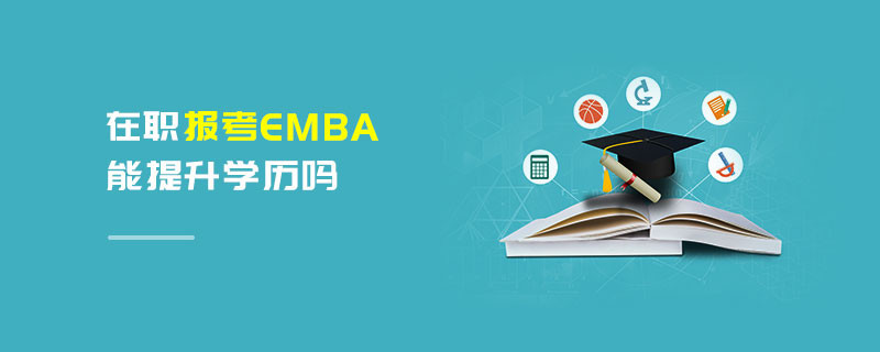在职报考EMBA能提升学历吗