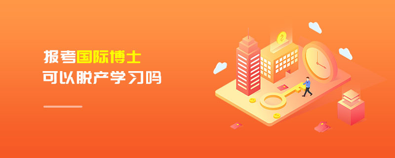 报考国际博士可以脱产学习吗