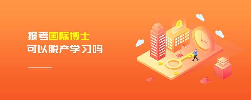 报考国际博士可以脱产学习吗