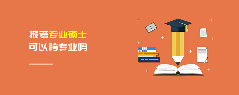 报考专业硕士可以跨专业吗