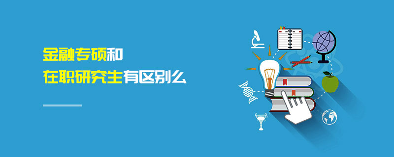 金融专硕和在职研究生有区别么
