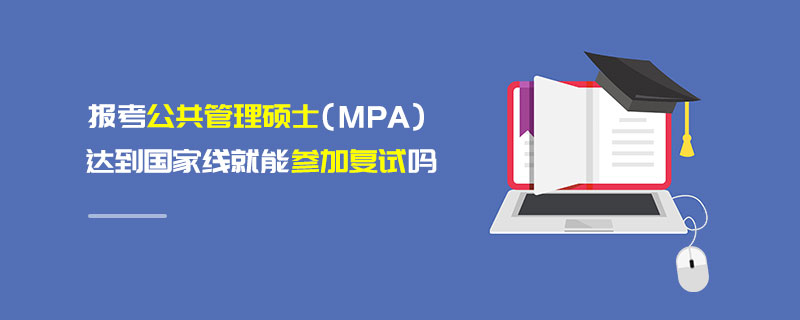 报考公共管理硕士（MPA）达到国家线就能参加复试吗